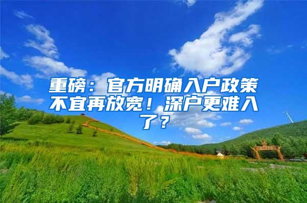 重磅：官方明确入户政策不宜再放宽！深户更难入了？