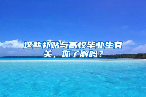 这些补贴与高校毕业生有关，你了解吗？