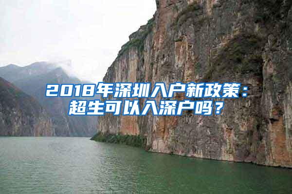 2018年深圳入户新政策：超生可以入深户吗？