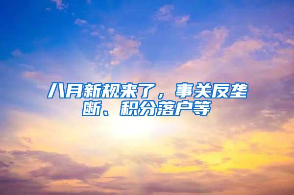 八月新规来了，事关反垄断、积分落户等