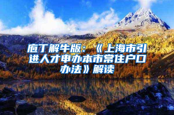 庖丁解牛版：《上海市引进人才申办本市常住户口办法》解读