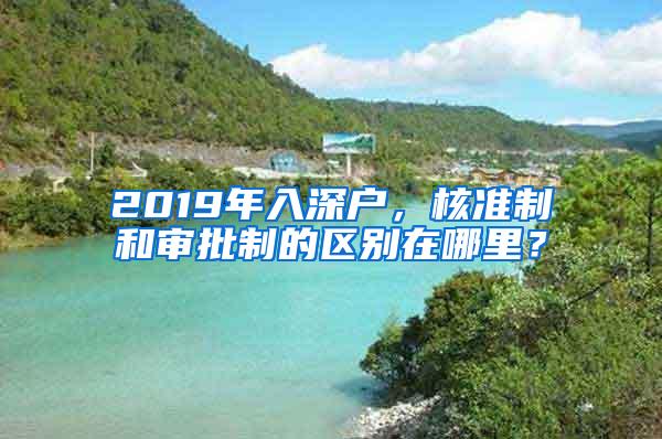 2019年入深户，核准制和审批制的区别在哪里？