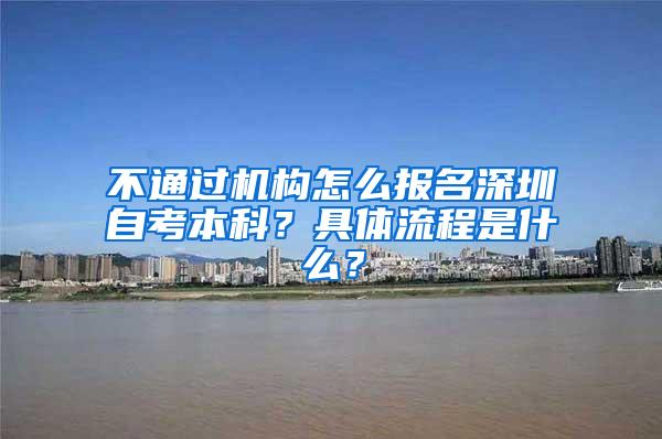 不通过机构怎么报名深圳自考本科？具体流程是什么？