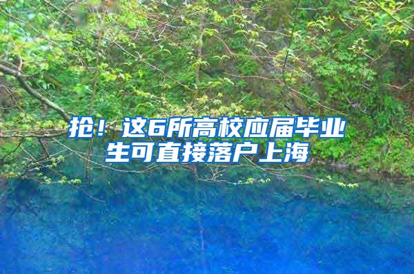 抢！这6所高校应届毕业生可直接落户上海