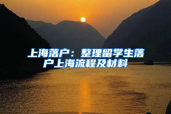 上海落户：整理留学生落户上海流程及材料