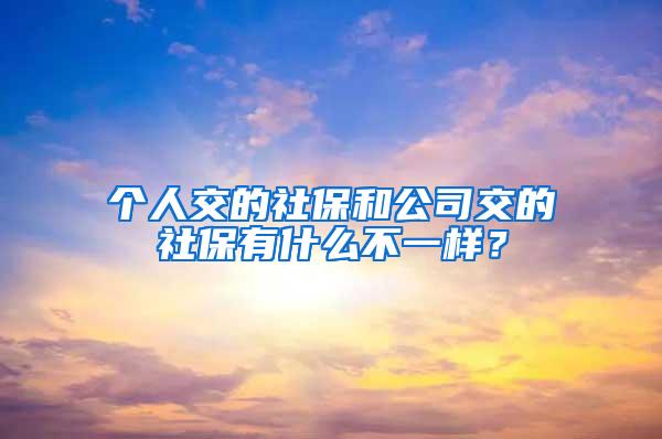 个人交的社保和公司交的社保有什么不一样？