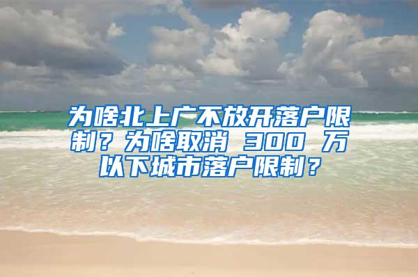 为啥北上广不放开落户限制？为啥取消 300 万以下城市落户限制？