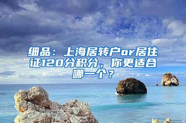 细品：上海居转户or居住证120分积分，你更适合哪一个？