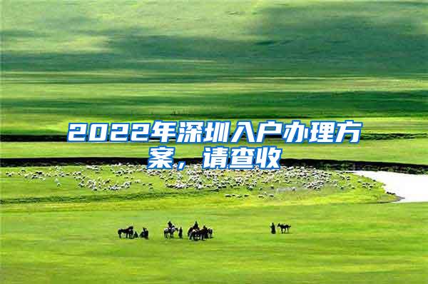 2022年深圳入户办理方案，请查收