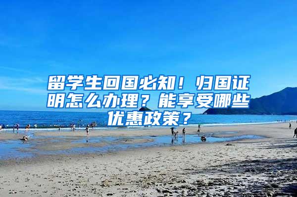 留学生回国必知！归国证明怎么办理？能享受哪些优惠政策？