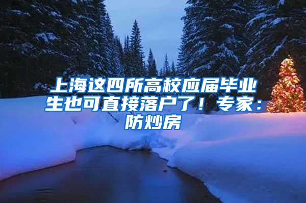 上海这四所高校应届毕业生也可直接落户了！专家：防炒房