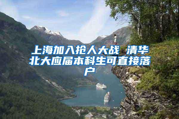 上海加入抢人大战 清华北大应届本科生可直接落户