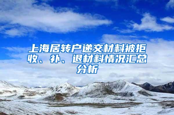 上海居转户递交材料被拒收、补、退材料情况汇总分析