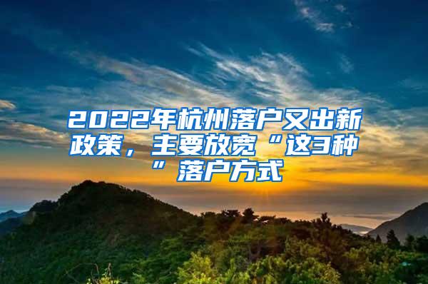 2022年杭州落户又出新政策，主要放宽“这3种”落户方式