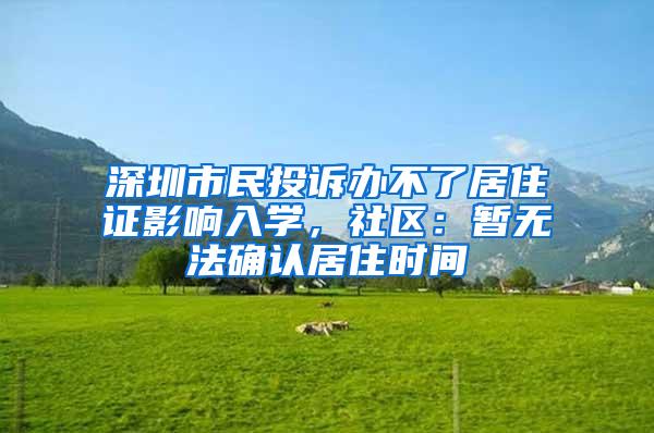 深圳市民投诉办不了居住证影响入学，社区：暂无法确认居住时间