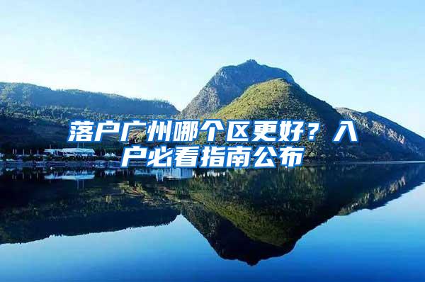 落户广州哪个区更好？入户必看指南公布