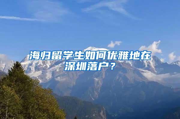 海归留学生如何优雅地在深圳落户？