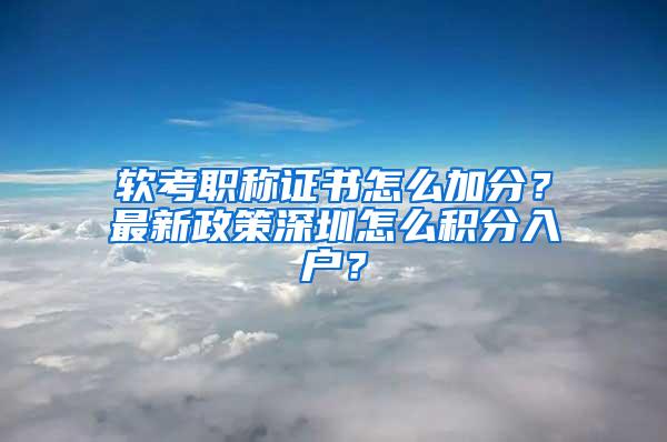 软考职称证书怎么加分？最新政策深圳怎么积分入户？