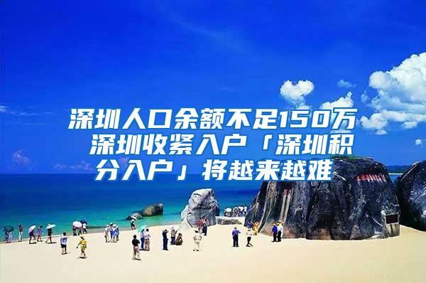 深圳人口余额不足150万 深圳收紧入户「深圳积分入户」将越来越难