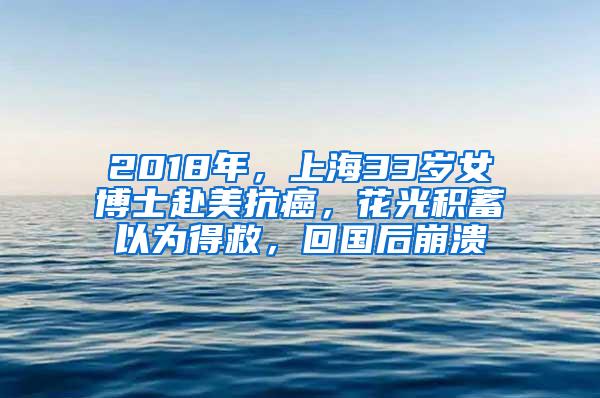 2018年，上海33岁女博士赴美抗癌，花光积蓄以为得救，回国后崩溃