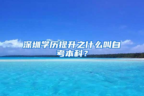 深圳学历提升之什么叫自考本科？