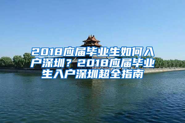 2018应届毕业生如何入户深圳？2018应届毕业生入户深圳超全指南