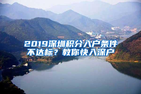 2019深圳积分入户条件不达标？教你快入深户