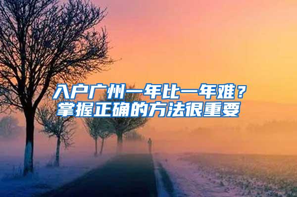 入户广州一年比一年难？掌握正确的方法很重要