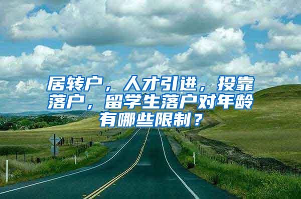 居转户，人才引进，投靠落户，留学生落户对年龄有哪些限制？