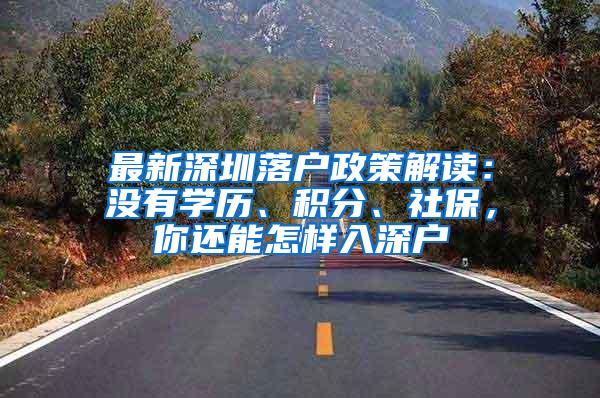 最新深圳落户政策解读：没有学历、积分、社保，你还能怎样入深户