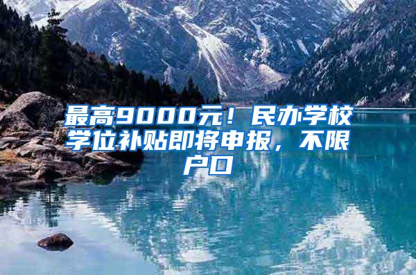 最高9000元！民办学校学位补贴即将申报，不限户口