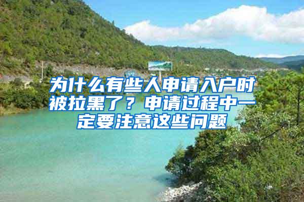 为什么有些人申请入户时被拉黑了？申请过程中一定要注意这些问题