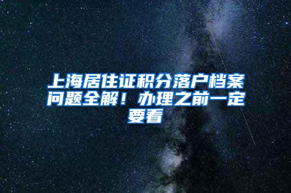 上海居住证积分落户档案问题全解！办理之前一定要看