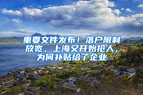 重要文件发布！落户限制放宽，上海又开始抢人，为何补贴给了企业