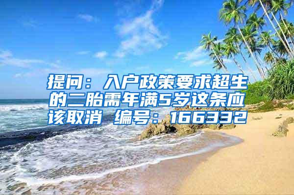 提问：入户政策要求超生的二胎需年满5岁这条应该取消 编号：166332