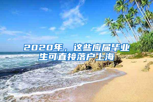 2020年，这些应届毕业生可直接落户上海