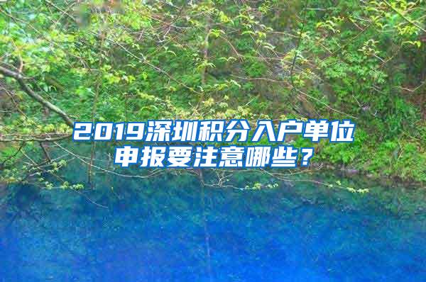 2019深圳积分入户单位申报要注意哪些？