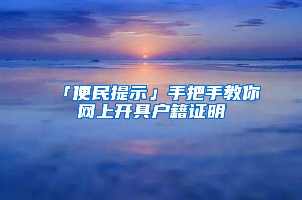 「便民提示」手把手教你网上开具户籍证明