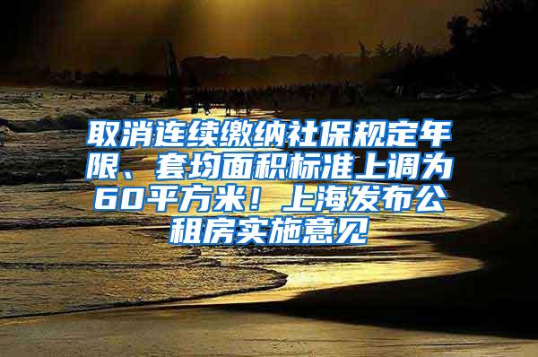 取消连续缴纳社保规定年限、套均面积标准上调为60平方米！上海发布公租房实施意见