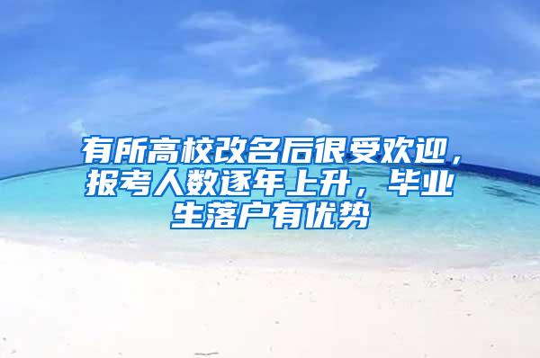 有所高校改名后很受欢迎，报考人数逐年上升，毕业生落户有优势