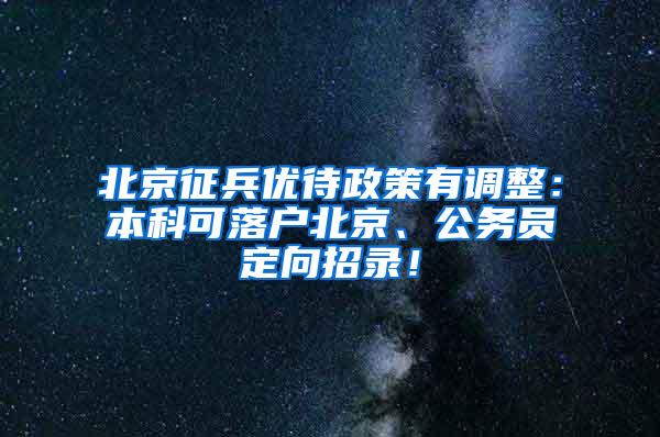 北京征兵优待政策有调整：本科可落户北京、公务员定向招录！