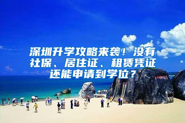 深圳升学攻略来袭！没有社保、居住证、租赁凭证还能申请到学位？