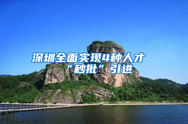 深圳全面实现4种人才“秒批”引进