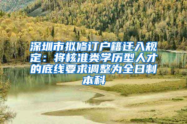 深圳市拟修订户籍迁入规定：将核准类学历型人才的底线要求调整为全日制本科