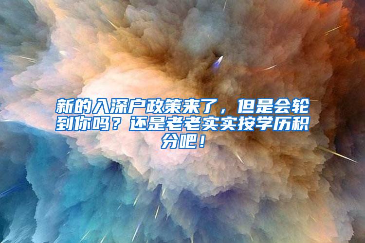 新的入深户政策来了，但是会轮到你吗？还是老老实实按学历积分吧！