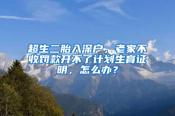 超生二胎入深户，老家不收罚款开不了计划生育证明，怎么办？