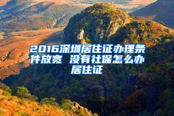 2016深圳居住证办理条件放宽 没有社保怎么办居住证