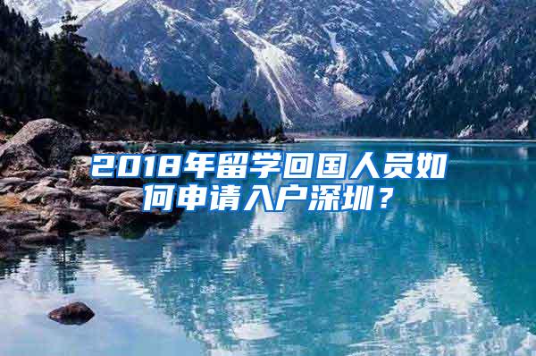 2018年留学回国人员如何申请入户深圳？