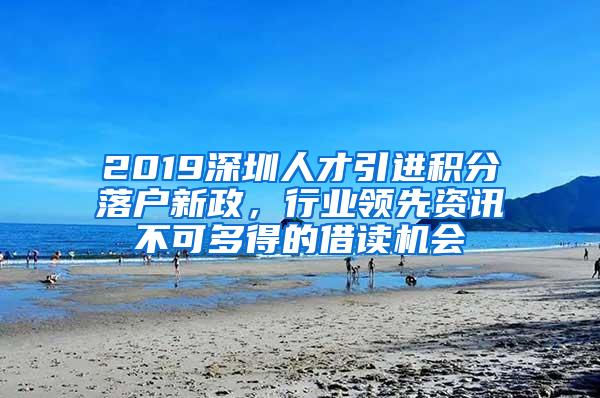 2019深圳人才引进积分落户新政，行业领先资讯不可多得的借读机会