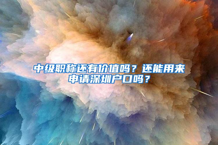 中级职称还有价值吗？还能用来申请深圳户口吗？